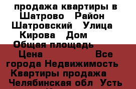  продажа квартиры в Шатрово › Район ­ Шатровский › Улица ­ Кирова › Дом ­ 17 › Общая площадь ­ 64 › Цена ­ 2 000 000 - Все города Недвижимость » Квартиры продажа   . Челябинская обл.,Усть-Катав г.